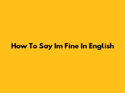 How To Say 'I'm Fine' In English