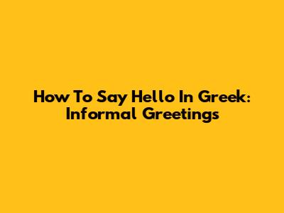 How To Say Hello In Greek: Informal Greetings