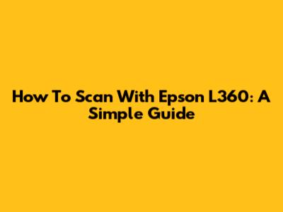 How To Scan With Epson L360: A Simple Guide