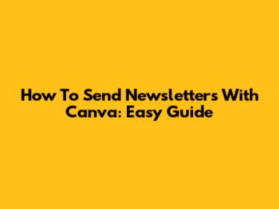How To Send Newsletters With Canva: Easy Guide