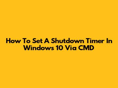 How To Set A Shutdown Timer In Windows 10 Via CMD