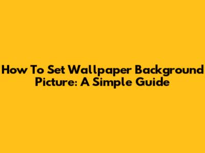 How To Set Wallpaper Background Picture: A Simple Guide