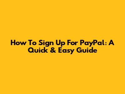 How To Sign Up For PayPal: A Quick & Easy Guide