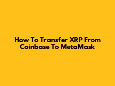 How To Transfer XRP From Coinbase To MetaMask