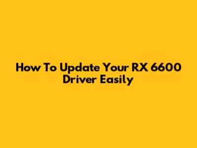How To Update Your RX 6600 Driver Easily