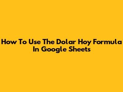 How To Use The Dolar Hoy Formula In Google Sheets