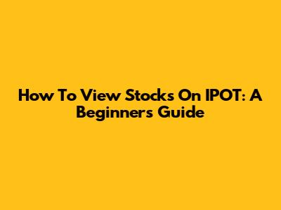 How To View Stocks On IPOT: A Beginner's Guide