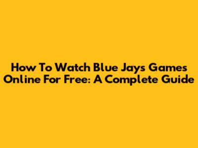 How To Watch Blue Jays Games Online For Free: A Complete Guide