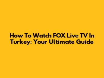 How To Watch FOX Live TV In Turkey: Your Ultimate Guide