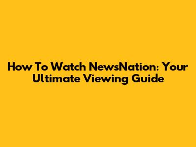 How To Watch NewsNation: Your Ultimate Viewing Guide