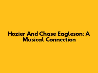Hozier And Chase Eagleson: A Musical Connection