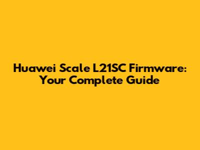 Huawei Scale L21SC Firmware: Your Complete Guide