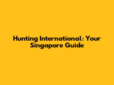 Hunting International: Your Singapore Guide