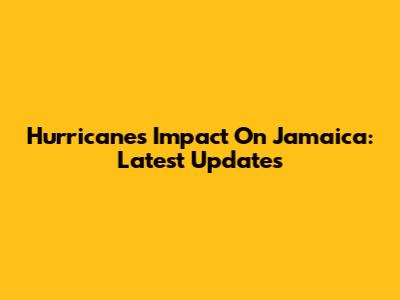 Hurricane's Impact On Jamaica: Latest Updates