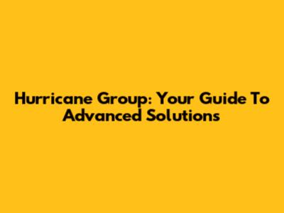 Hurricane Group: Your Guide To Advanced Solutions