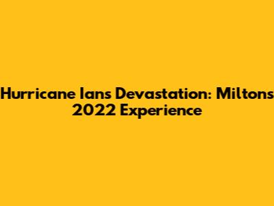 Hurricane Ian's Devastation: Milton's 2022 Experience