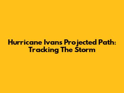 Hurricane Ivan's Projected Path: Tracking The Storm