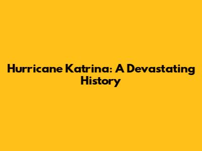 Hurricane Katrina: A Devastating History