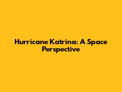 Hurricane Katrina: A Space Perspective