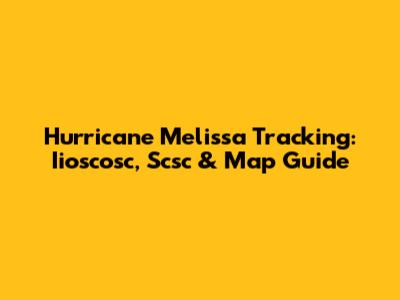 Hurricane Melissa Tracking: Iioscosc, Scsc & Map Guide