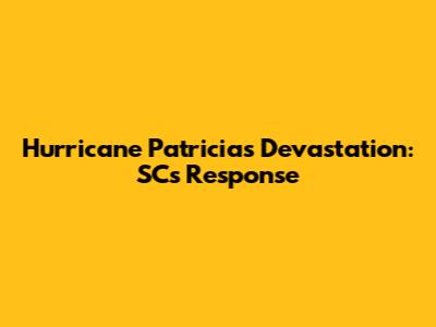 Hurricane Patricia's Devastation: SC's Response