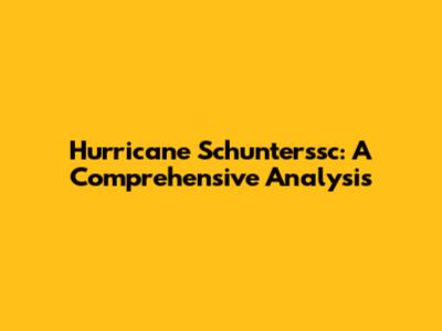 Hurricane Schunterssc: A Comprehensive Analysis