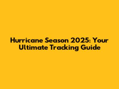 Hurricane Season 2025: Your Ultimate Tracking Guide