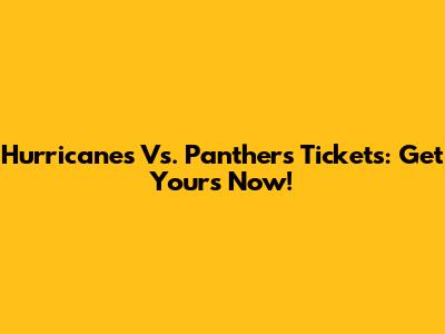 Hurricanes Vs. Panthers Tickets: Get Yours Now!