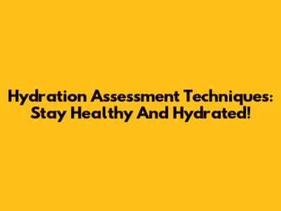 Hydration Assessment Techniques: Stay Healthy And Hydrated!