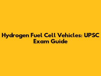 Hydrogen Fuel Cell Vehicles: UPSC Exam Guide
