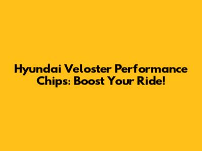 Hyundai Veloster Performance Chips: Boost Your Ride!