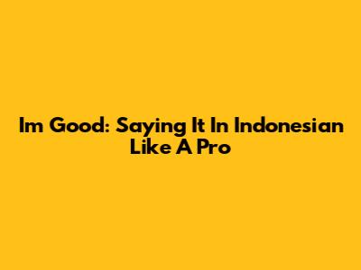 I'm Good: Saying It In Indonesian Like A Pro