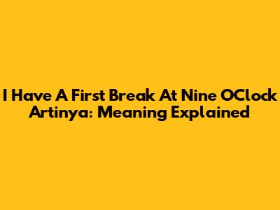 I Have A First Break At Nine O'Clock Artinya: Meaning Explained