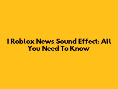 I Roblox News Sound Effect: All You Need To Know