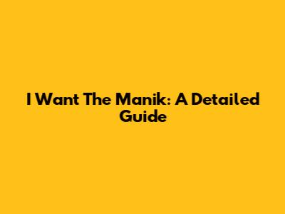 I Want The Manik: A Detailed Guide