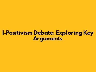 I-Positivism Debate: Exploring Key Arguments
