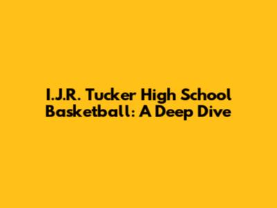 I.J.R. Tucker High School Basketball: A Deep Dive