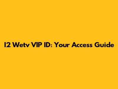 I2 Wetv VIP ID: Your Access Guide