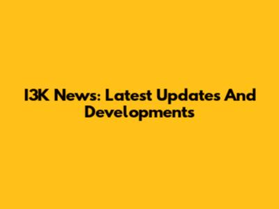 I3K News: Latest Updates And Developments