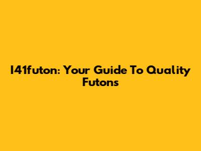 I41futon: Your Guide To Quality Futons