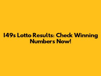 I49s Lotto Results: Check Winning Numbers Now!