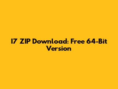 I7 ZIP Download: Free 64-Bit Version