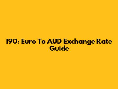 I90: Euro To AUD Exchange Rate Guide