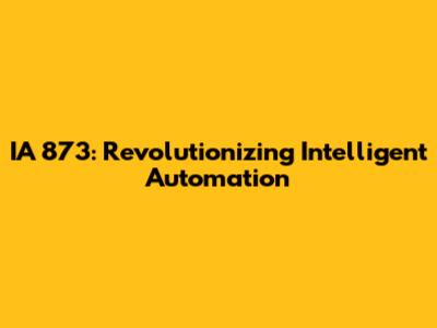 IA 873: Revolutionizing Intelligent Automation