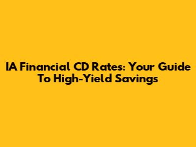 IA Financial CD Rates: Your Guide To High-Yield Savings