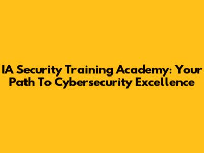 IA Security Training Academy: Your Path To Cybersecurity Excellence