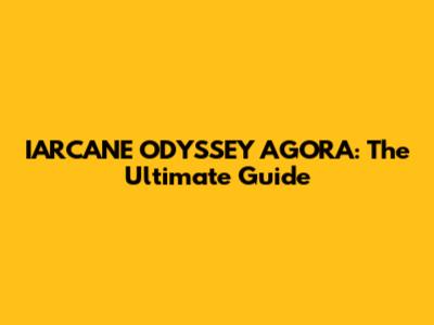 IARCANE ODYSSEY AGORA: The Ultimate Guide