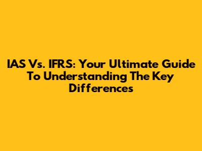 IAS Vs. IFRS: Your Ultimate Guide To Understanding The Key Differences