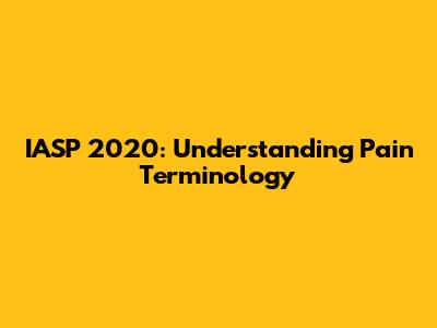 IASP 2020: Understanding Pain Terminology