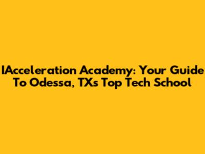 IAcceleration Academy: Your Guide To Odessa, TX's Top Tech School